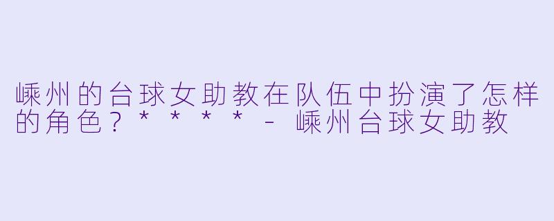 嵊州的台球女助教在队伍中扮演了怎样的角色?****