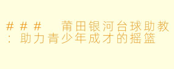 ### 莆田银河台球助教：助力青少年成才的摇篮