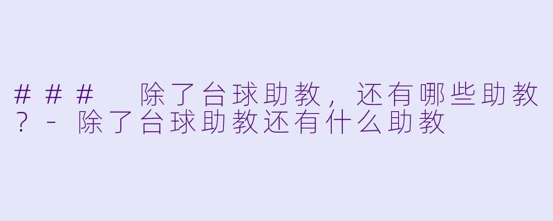 ### 除了台球助教，还有哪些助教？-除了台球助教还有什么助教