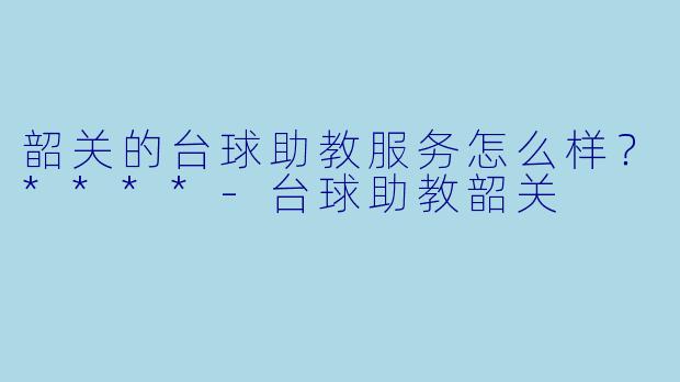 韶关的台球助教服务怎么样?****