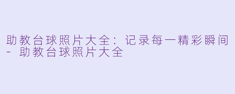 助教台球照片大全:记录每一精彩瞬间