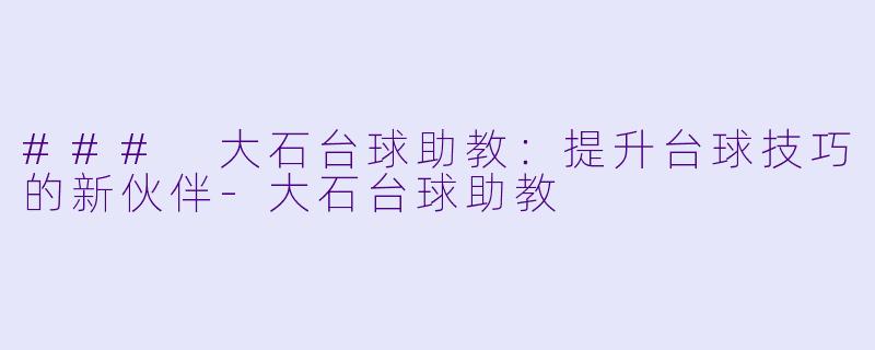 ### 大石台球助教:提升台球技巧的新伙伴
