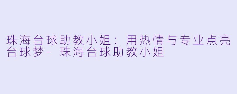 珠海台球助教小姐:用热情与专业点亮台球梦
