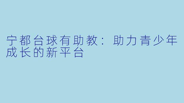 宁都台球有助教：助力青少年成长的新平台
