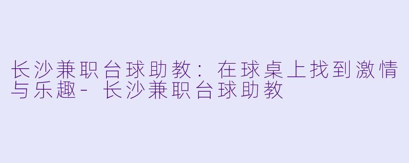 长沙兼职台球助教:在球桌上找到激情与乐趣