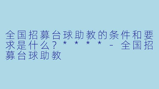 全国招募台球助教的条件和要求是什么?****