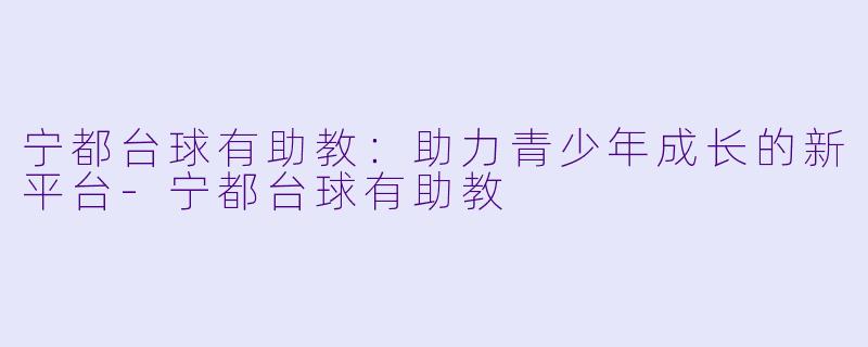 宁都台球有助教:助力青少年成长的新平台