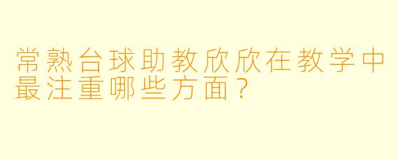 常熟台球助教欣欣在教学中最注重哪些方面？