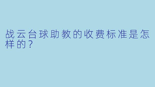战云台球助教的收费标准是怎样的?