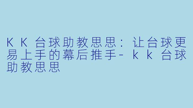 KK台球助教思思:让台球更易上手的幕后推手