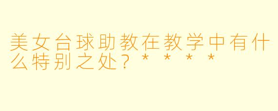 美女台球助教在教学中有什么特别之处？****