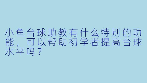 小鱼台球助教有什么特别的功能,可以帮助初学者提高台球水平吗?