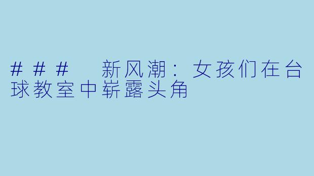 ### 新风潮:女孩们在台球教室中崭露头角