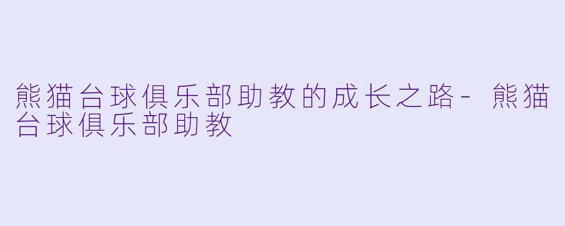 熊猫台球俱乐部助教的成长之路-熊猫台球俱乐部助教