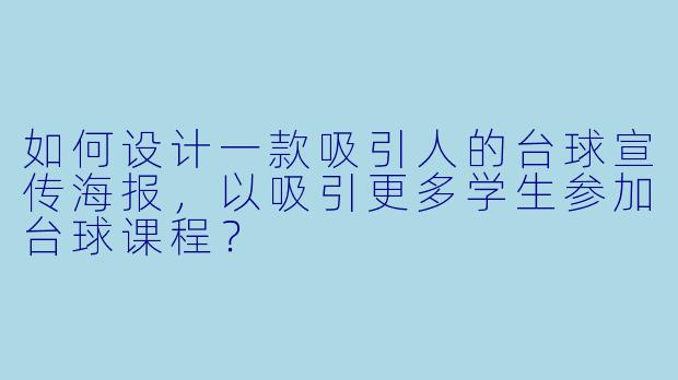 如何设计一款吸引人的台球宣传海报,以吸引更多学生参加台球课程?