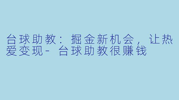 台球助教：掘金新机会，让热爱变现-台球助教很赚钱