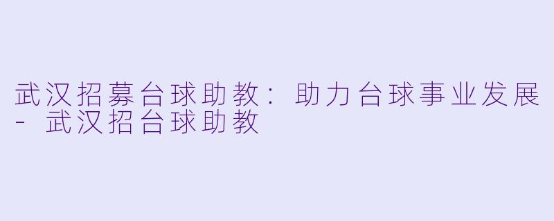 武汉招募台球助教:助力台球事业发展