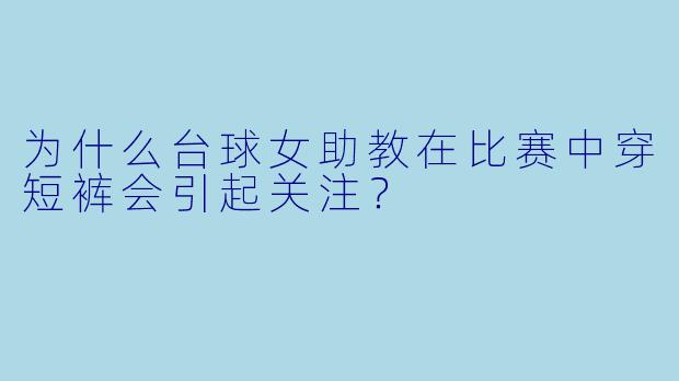 为什么台球女助教在比赛中穿短裤会引起关注？