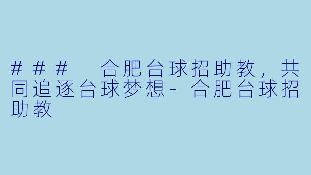 ### 合肥台球招助教，共同追逐台球梦想-合肥台球招助教