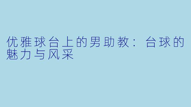 优雅球台上的男助教：台球的魅力与风采
