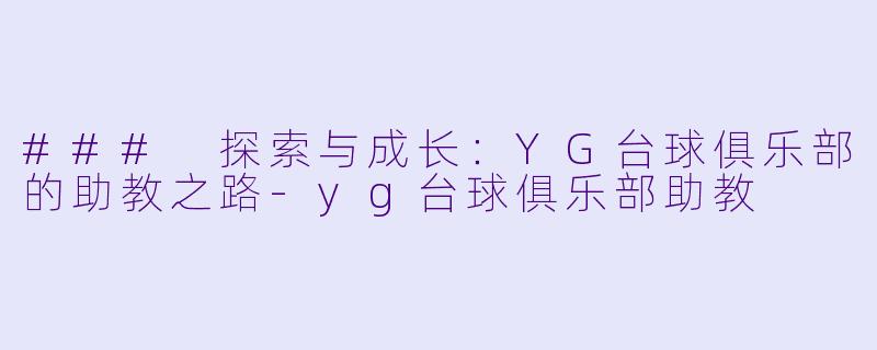 ### 探索与成长：YG台球俱乐部的助教之路-yg台球俱乐部助教