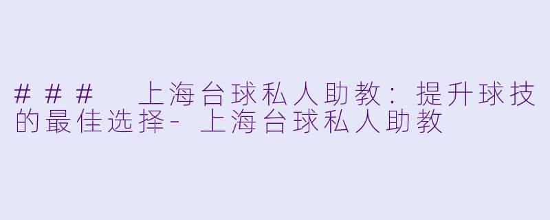### 上海台球私人助教:提升球技的最佳选择