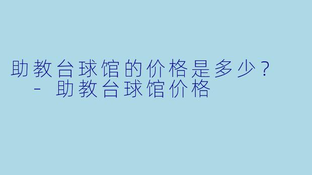助教台球馆的价格是多少？  -助教台球馆价格