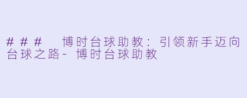 ### 博时台球助教：引领新手迈向台球之路-博时台球助教
