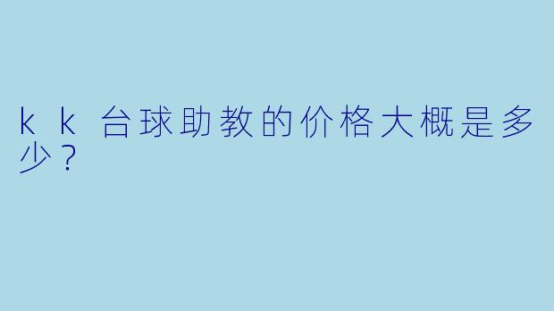 kk台球助教的价格大概是多少？