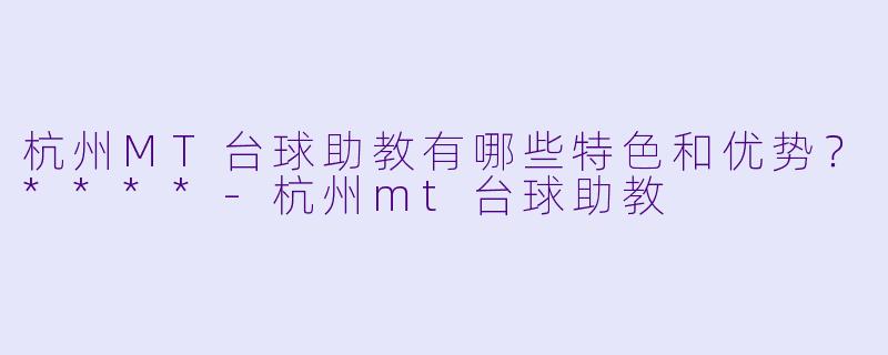杭州MT台球助教有哪些特色和优势?****