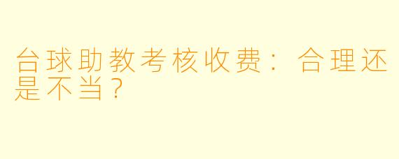 台球助教考核收费：合理还是不当？