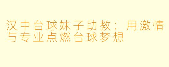 汉中台球妹子助教：用激情与专业点燃台球梦想
