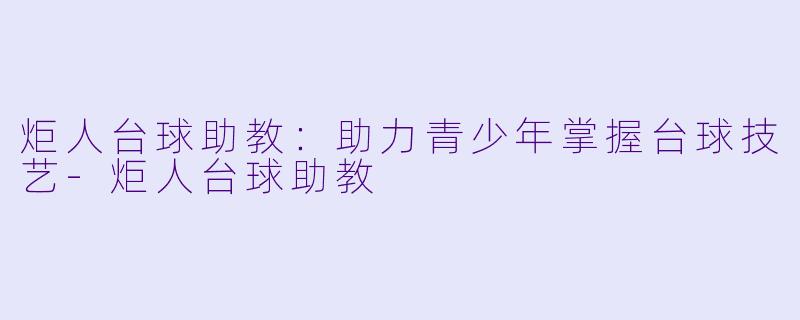 炬人台球助教:助力青少年掌握台球技艺