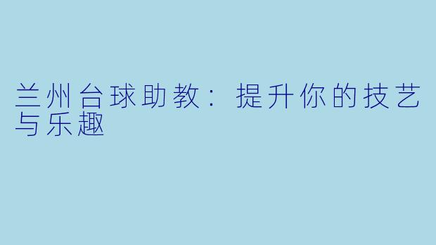 兰州台球助教:提升你的技艺与乐趣