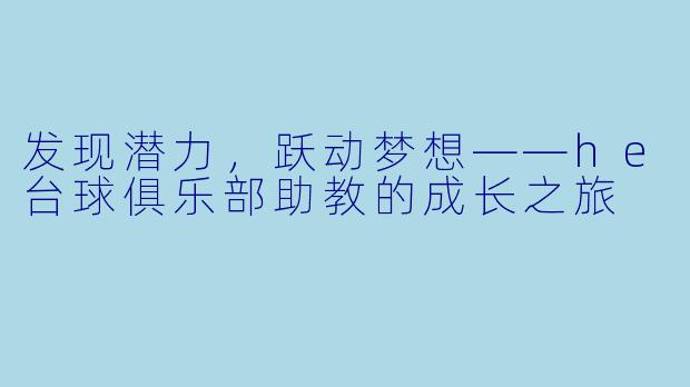 发现潜力,跃动梦想——he台球俱乐部助教的成长之旅