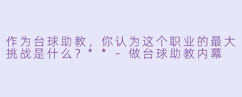 作为台球助教,你认为这个职业的最大挑战是什么?**