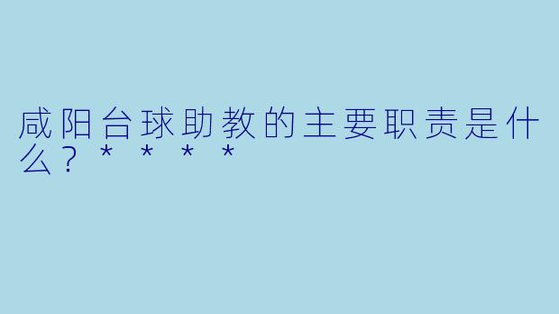 咸阳台球助教的主要职责是什么？****