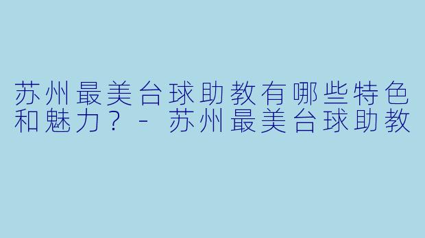 苏州最美台球助教有哪些特色和魅力?
