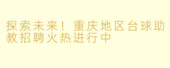 探索未来！重庆地区台球助教招聘火热进行中