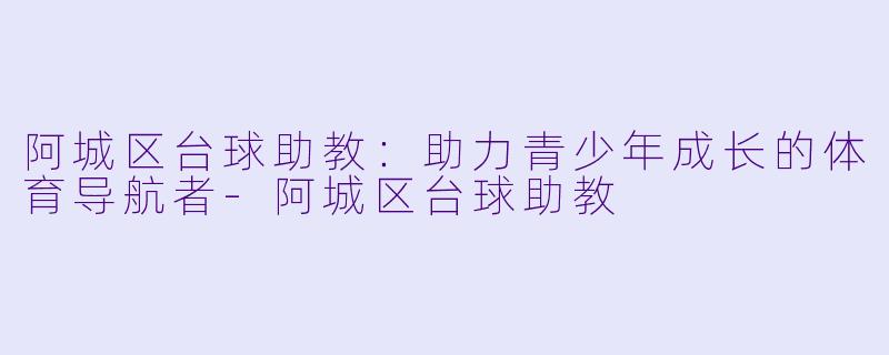 阿城区台球助教：助力青少年成长的体育导航者-阿城区台球助教