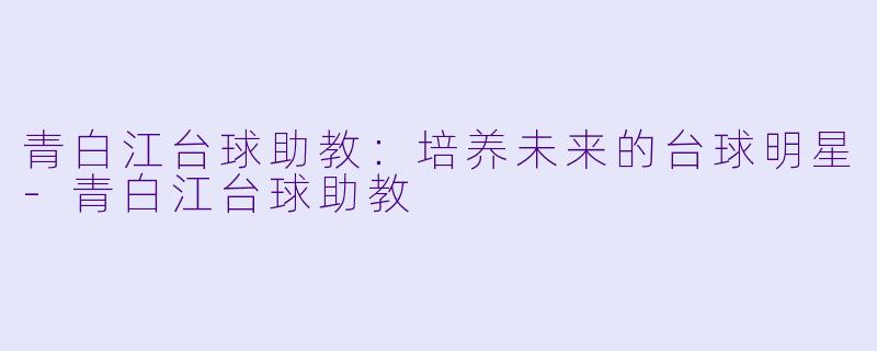 青白江台球助教：培养未来的台球明星-青白江台球助教