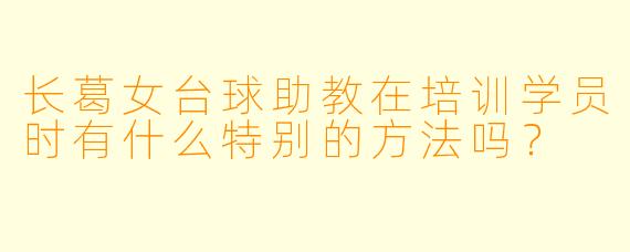 长葛女台球助教在培训学员时有什么特别的方法吗？