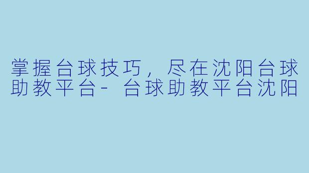 掌握台球技巧，尽在沈阳台球助教平台-台球助教平台沈阳