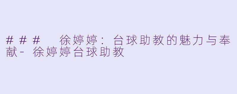 ### 徐婷婷：台球助教的魅力与奉献-徐婷婷台球助教