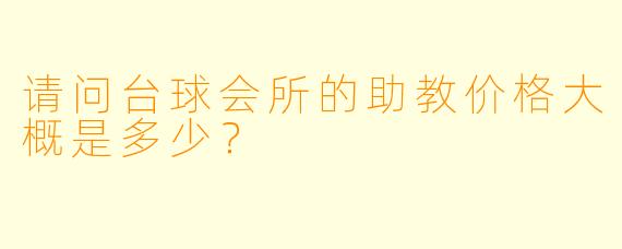 请问台球会所的助教价格大概是多少?