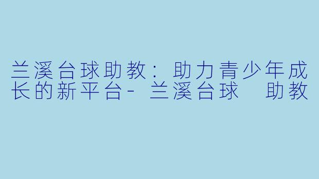 兰溪台球助教:助力青少年成长的新平台