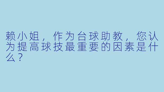 赖小姐,作为台球助教,您认为提高球技最重要的因素是什么?