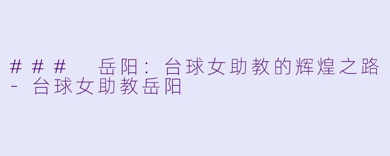 ### 岳阳:台球女助教的辉煌之路