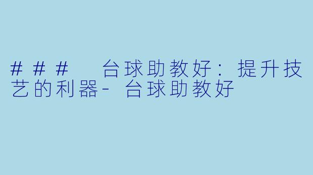 ### 台球助教好：提升技艺的利器-台球助教好