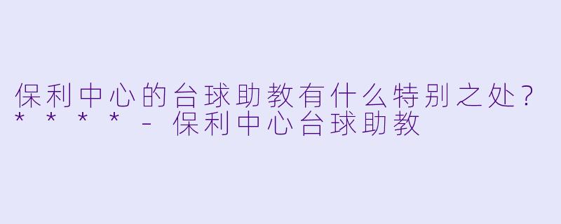 保利中心的台球助教有什么特别之处?****